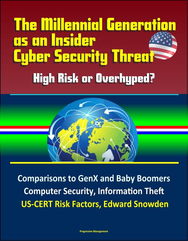 Cover Art for 9781370355785, The Millennial Generation as an Insider Cyber Security Threat: High Risk or Overhyped? Comparisons to GenX and Baby Boomers, Computer Security, Information Theft, US-CERT Risk Factors, Edward Snowden by Progressive Management