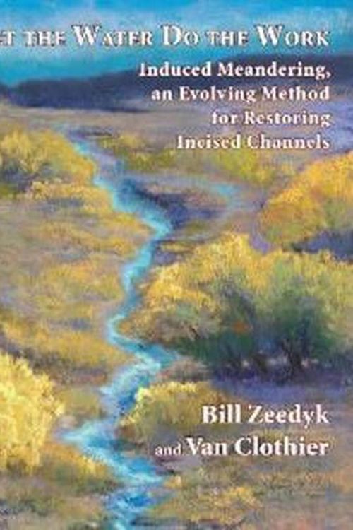 Cover Art for 9781603585699, Let the Water Do the Work: Induced Meandering, an Evolving Method for Restoring Incised Channels by Bill Zeedyk, Van Clothier