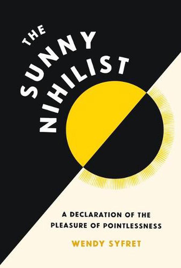 Cover Art for 9781797215808, The Sunny Nihilist: A Declaration of the Pleasure of Pointlessness by Wendy Syfret