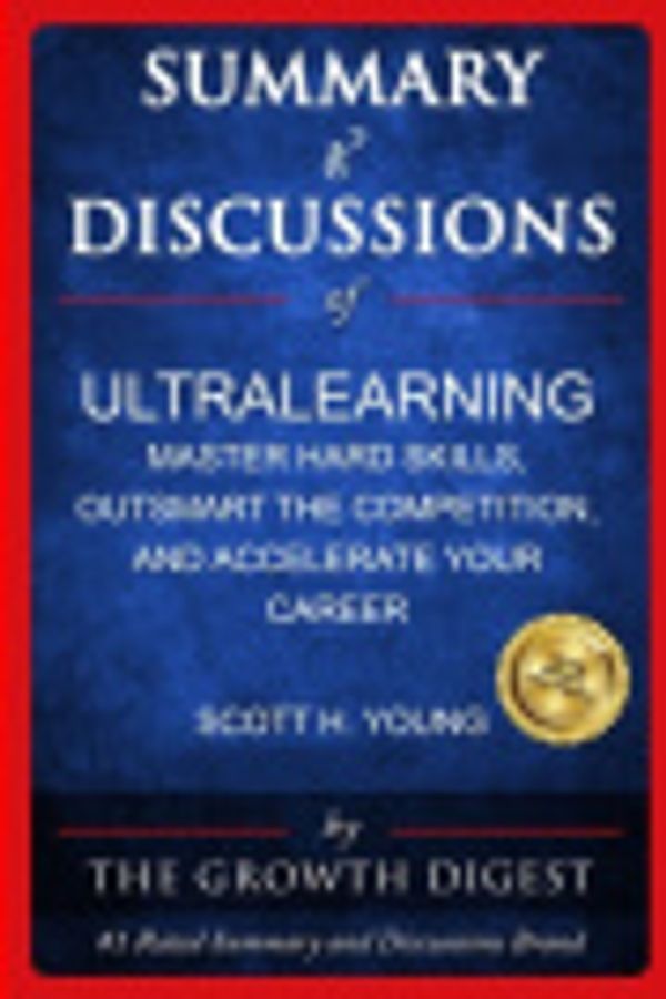 Cover Art for 9798609336187, Summary and Discussions of Ultralearning: Master Hard Skills, Outsmart the Competition, and Accelerate Your Career By Scott Young by Growth Digest, The