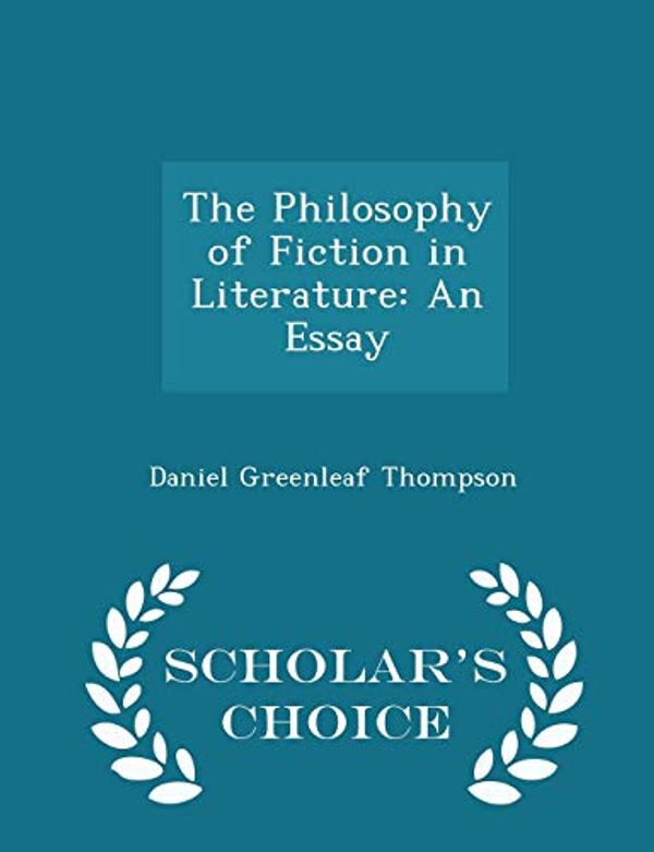 Cover Art for 9781297084461, The Philosophy of Fiction in LiteratureAn Essay - Scholar's Choice Edition by Daniel Greenleaf Thompson