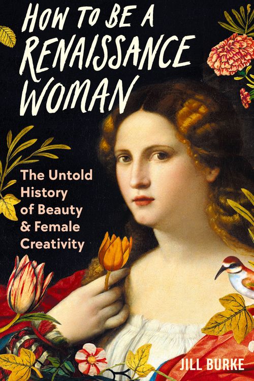 Cover Art for 9781788166669, How to be a Renaissance Woman: The Untold History of Beauty and Female Creativity by Jill Burke