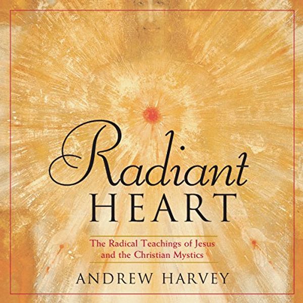 Cover Art for B0167D8ZLY, Radiant Heart: The Radical Teachings of Jesus and the Christian Mystics by Andrew Harvey