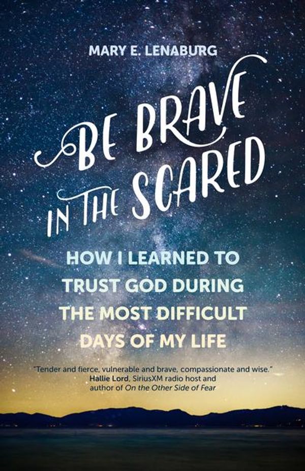 Cover Art for 9781594718830, Be Brave in the Scared: How I Learned to Trust God During the Most Difficult Days of My Life by Mary E. Lenaburg