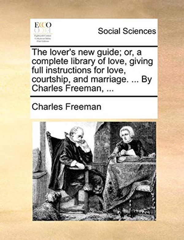 Cover Art for 9781140893011, The Lover's New Guide; Or, a Complete Library of Love, Giving Full Instructions for Love, Courtship, and Marriage. ... by Charles Freeman, ... by Charles Freeman