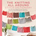 Cover Art for 9781613129463, The Knitting All Around Stitch Dictionary: 150 New Stitch Patterns to Knit Top Down, Bottom Up, Back and Forth & in the Round by Wendy Bernard