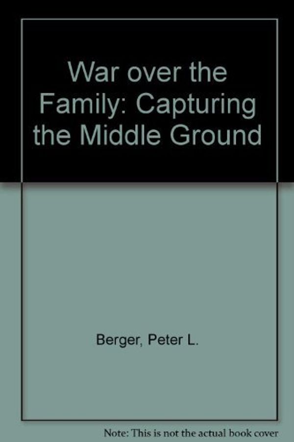 Cover Art for 9780385180061, War over the Family: Capturing the Middle Ground by Peter L. Berger