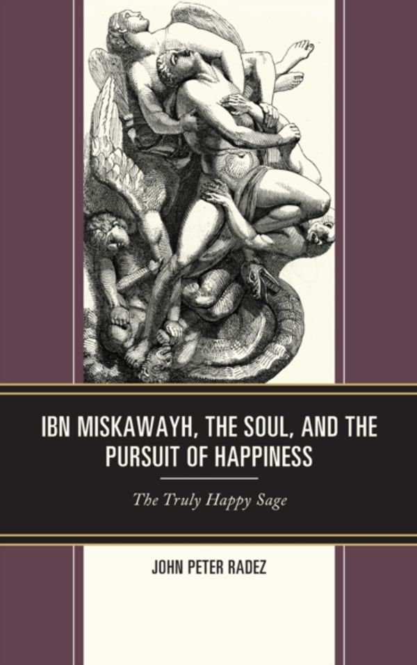 Cover Art for 9781793615688, Ibn Miskawayh, the Soul, and the Pursuit of Happiness by John Peter Radez
