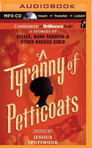 Cover Art for 9781511371773, A Tyranny of Petticoats: 15 Stories of Belles, Bank Robbers & Other Badass Girls by Spotswood (Editor), Jessica