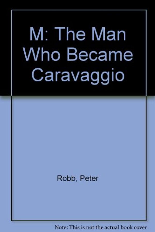 Cover Art for 9780805066371, M: The Man Who Became Caravaggio by Peter Robb