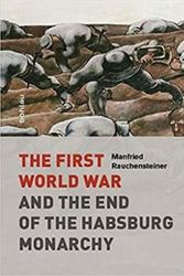 Cover Art for 9783205795889, The First World War and the End of the Habsburg Monarchy, 1914-1918 by Manfried Rauchensteiner