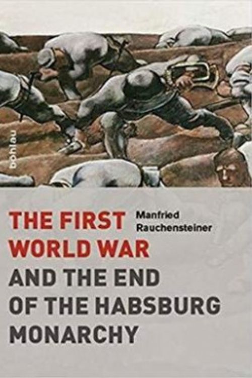 Cover Art for 9783205795889, The First World War and the End of the Habsburg Monarchy, 1914-1918 by Manfried Rauchensteiner