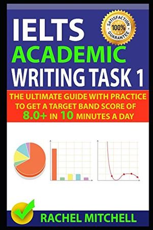Cover Art for 9781549683039, IELTS Academic Writing Task 1: The Ultimate Guide with Practice to Get a Target Band Score of 8.0+ In 10 Minutes a Day by RACHEL MITCHELL