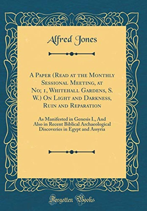 Cover Art for 9780428291464, A Paper (Read at the Monthly Sessional Meeting, at No; 1, Whitehall Gardens, S. W.) On Light and Darkness, Ruin and Reparation: As Manifested in ... in Egypt and Assyria (Classic Reprint) by Alfred Jones