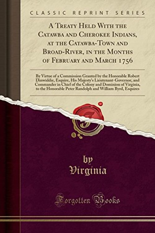 Cover Art for 9781332968077, A Treaty Held With the Catawba and Cherokee Indians, at the Catawba-Town and Broad-River, in the Months of February and March 1756: By Virtue of a ... His Majesty's Lieutenant-Governor, and Comman by Virginia Virginia