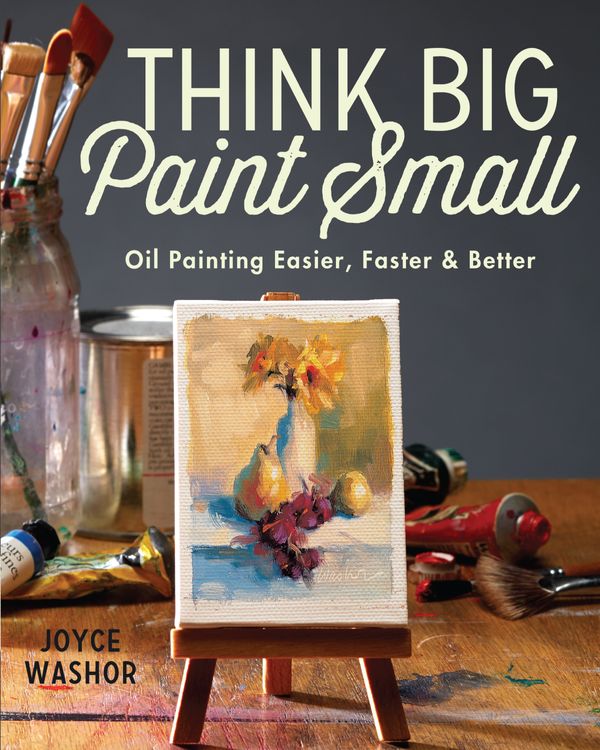 Cover Art for 9781440346996, Think Big Paint Small: Oil Painting Easier, Faster and Better by Joyce Washor