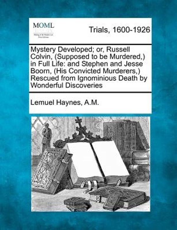 Cover Art for 9781275542938, Mystery Developed; Or, Russell Colvin, (Supposed to Be Murdered, ) in Full Life: And Stephen and Jesse Boorn, (His Convicted Murderers, ) Rescued from by Lemuel Haynes A.M.