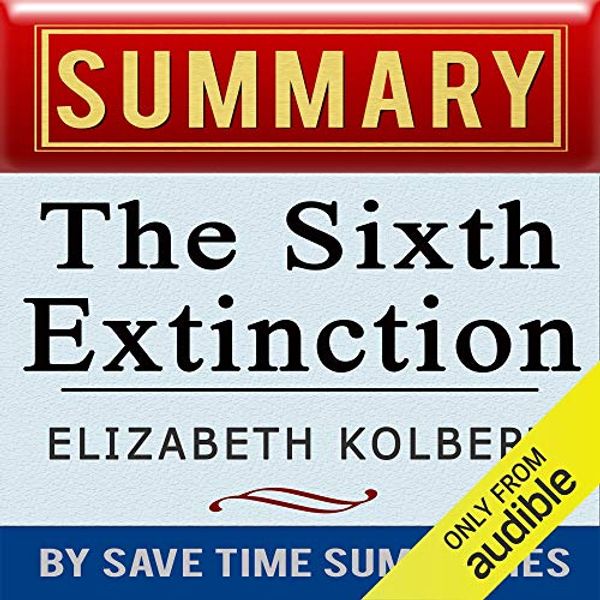 Cover Art for B00J89ORBW, The Sixth Extinction: An Unnatural History by Elizabeth Kolbert: Summary, Review & Analysis by Save Time Summaries