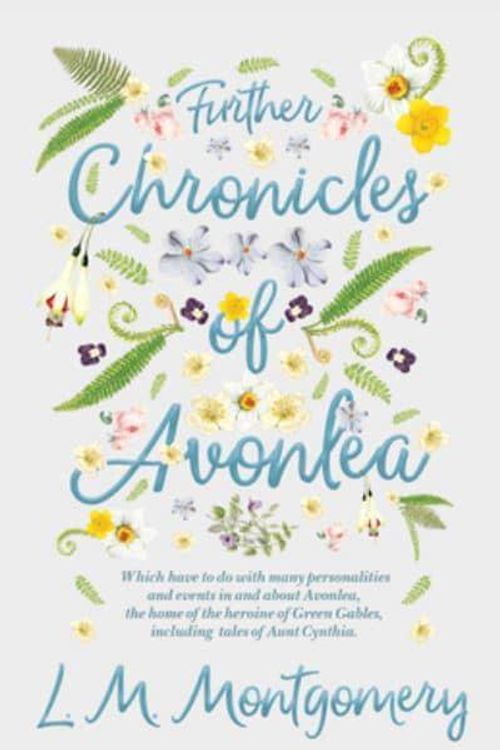 Cover Art for 9781528706438, Further Chronicles of Avonlea - Which Have to Do with Many Personalities and Events in and about Avonlea, the Home of the Heroine of Green Gables, Including Tales of Aunt Cynthia by L. M. Montgomery