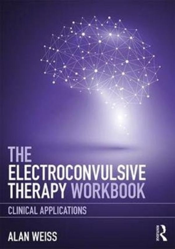 Cover Art for 9781138713376, The Electroconvulsive Therapy WorkbookClinical applications by Alan Weiss