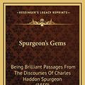 Cover Art for 9781165634842, Spurgeon's Gems: Being Brilliant Passages from the Discourses of Charles Haddon Spurgeon (1859) by <b>Charles Haddon</b> Spurgeon