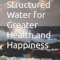 Cover Art for 9798608314025, Structured Water for Greater Health and Happiness: Make it inexpensively to improve your health and well-being by Michael Miller