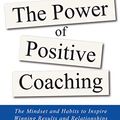 Cover Art for 9781799719823, The Power of Positive Coaching: Mindset and Habits to Inspire Winning Results and Relationships by Colan PhD, Lee J, Davis-Colan, Julie