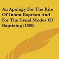 Cover Art for 9781120147738, An Apology for the Rite of Infant Baptism and for the Usual Modes of Baptizing (1806) by John Reed
