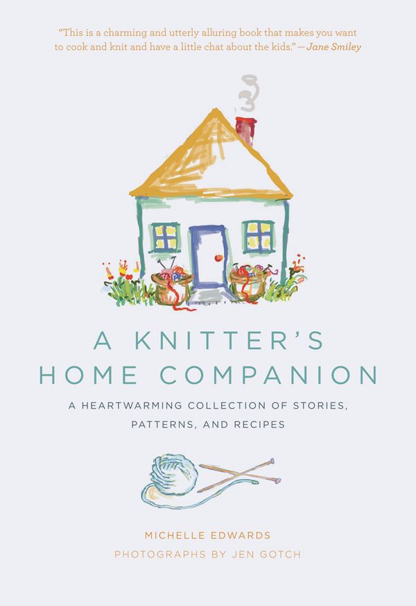 Cover Art for 9781453220757, A Knitter's Home Companion: A Heartwarming Collection of Stories, Patterns, and Recipes by Jen Gotch, Michelle Edwards