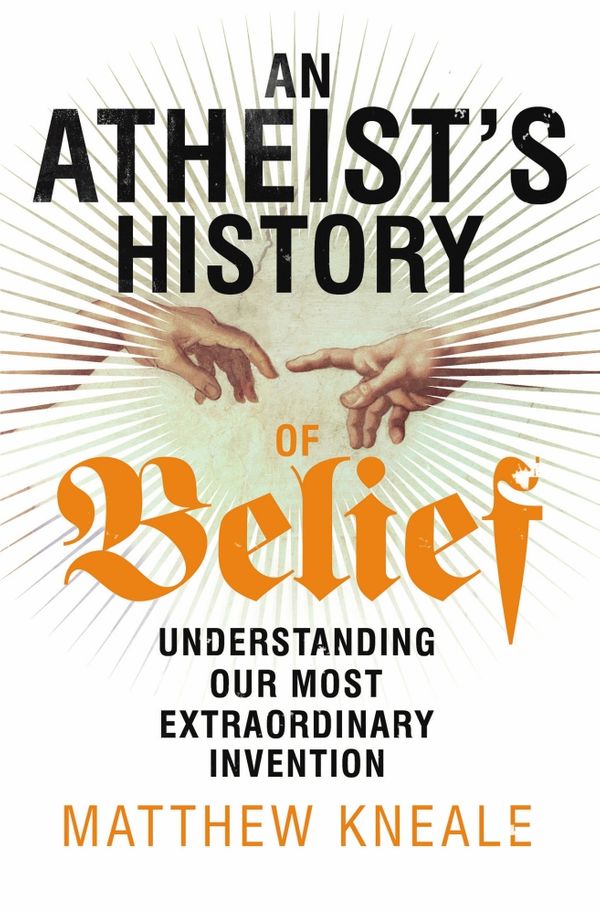 Cover Art for 9781847922625, An Atheist's History of Belief: Understanding Our Most Extraordinary Invention by Matthew Kneale