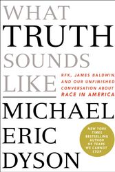 Cover Art for 9781250199416, What Truth Sounds Like: Robert F. Kennedy, James Baldwin, and Our Unfinished Conversation about Race in America by Michael Eric Dyson