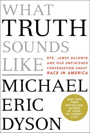 Cover Art for 9781250199416, What Truth Sounds Like: Robert F. Kennedy, James Baldwin, and Our Unfinished Conversation about Race in America by Michael Eric Dyson