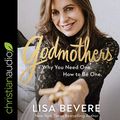 Cover Art for B08GNC1Q5T, Godmothers: Why You Need One. How to Be One. by Lisa Bevere