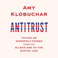 Cover Art for B08V76F6NY, Antitrust: Taking on Monopoly Power from the Gilded Age to the Digital Age by Amy Klobuchar