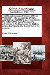 Cover Art for 9781275826243, The Life and Curious Adventures of Peter Williamson by Peter Williamson