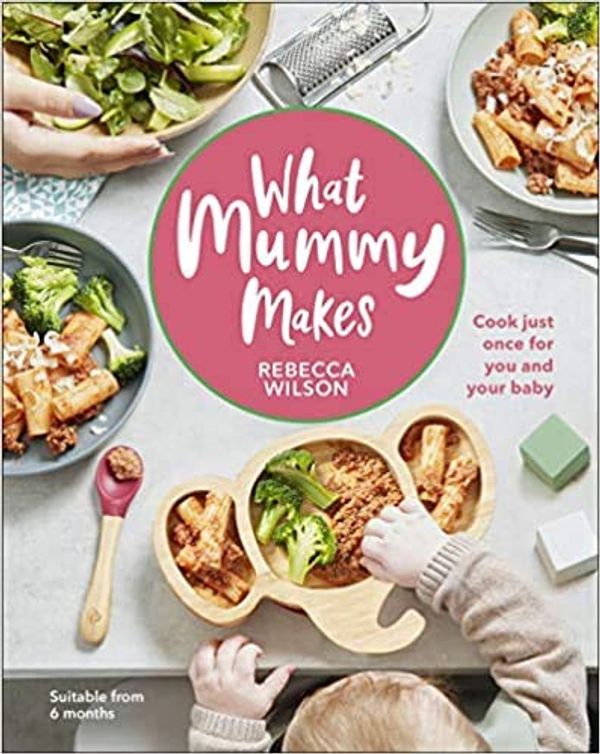 Cover Art for B08H4W58Q2, By Rebecca Wilson What Mummy Makes Cook just once for you and your baby Hardcover - 23 July 2020 by Rebecca Wilson