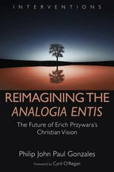 Cover Art for 9780802876713, Reimagining the Analogia Entis: The Future of Erich Przywara's Christian Vision (Interventions) by Philip John Paul Gonzales