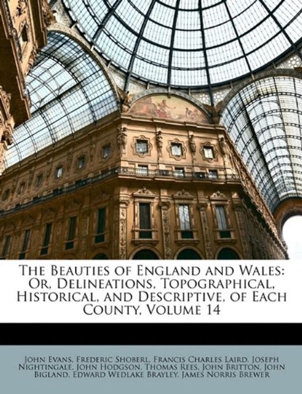 Cover Art for 9781174113666, The Beauties of England and Wales: Or, Delineations, Topographical, Historical, and Descriptive, of Each County, Volume 14 by John Evans