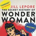 Cover Art for 9781925113822, The Secret History of Wonder Woman by Jill Lepore