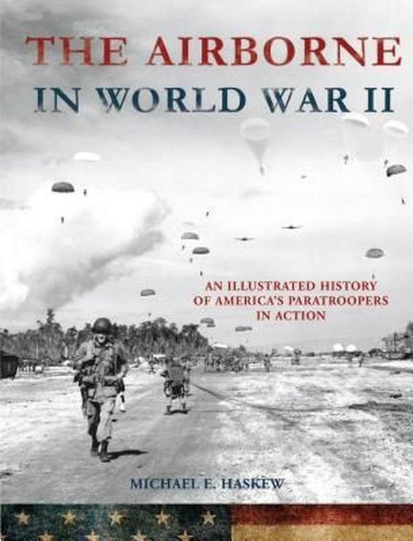 Cover Art for 9781250124463, The Airborne in World War IIAn Illustrated History of America's Paratrooper... by Michael E. Haskew