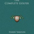 Cover Art for 9781163418802, The Complete Golfer by Harry Vardon