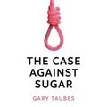 Cover Art for 9781846276378, The Case Against Sugar by Gary Taubes