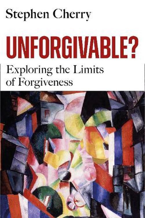 Cover Art for 9781399401326, Unforgivable?: Exploring the Limits of Forgiveness by Stephen Cherry