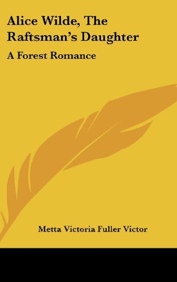 Cover Art for 9780548434864, Alice Wilde, the Raftsman's Daughter by Victor, Metta Victoria Fuller