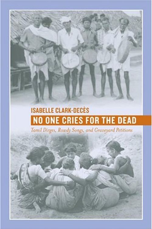 Cover Art for 9780520243149, No One Cries for the Dead: Tamil Dirges, Rowdy Songs, and Graveyard Petitions by Isabelle Clark-Decès