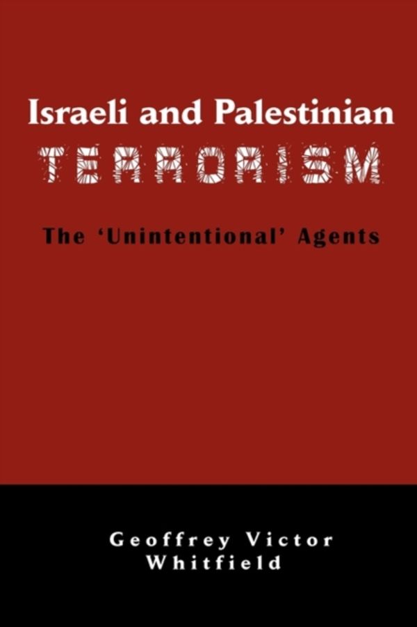 Cover Art for 9780981958231, Israeli And Palestinian Terrorism: The 'Unintentional' Agents by Geoffrey Victor Whitfield