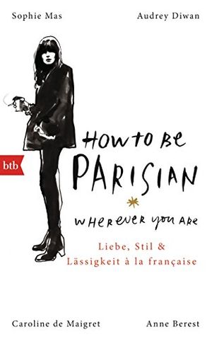 Cover Art for B00X5Q0U60, How To Be Parisian wherever you are: Liebe, Stil und Lässigkeit à la française - Deutsche Ausgabe (German Edition) by Anne Berest, De Maigret, Caroline, Audrey Diwan, Sophie Mas