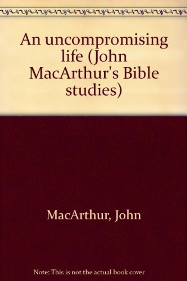 Cover Art for 9780802453648, An Uncompromising Life (John MacArthur's Bible Studies) by John MacArthur