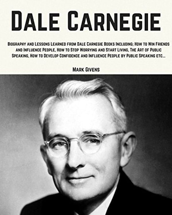 Cover Art for B014ALRRXC, Dale Carnegie: Lessons Learned From Dale Carnegie Books Including; How to Win Friends and Influence People, How to Stop Worrying and Start Living, The ... Books / Personal Development Gurus) by Mark Givens