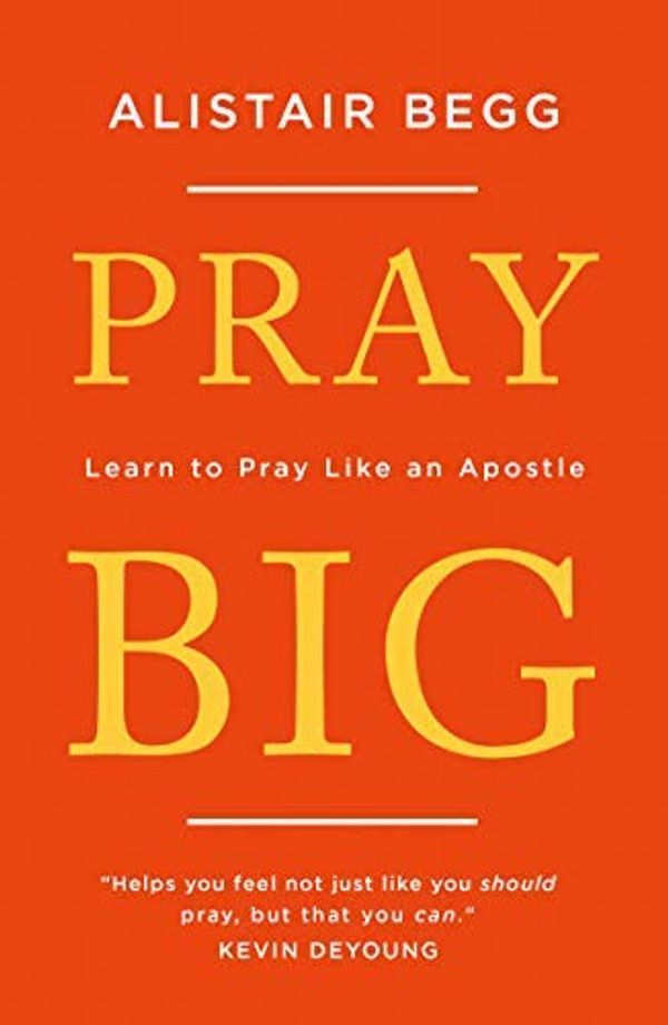 Cover Art for B07PML446P, Pray Big: Learn to Pray Like an Apostle by Alistair Begg
